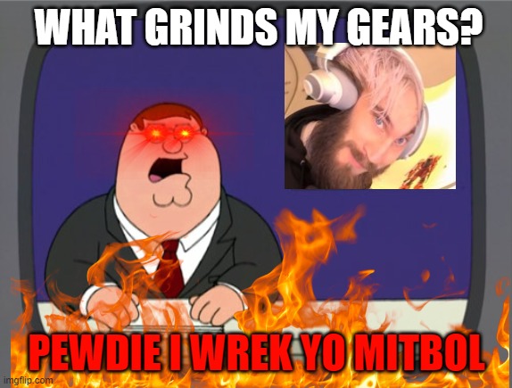 WHAT GRINDS MY GEARS? PEWDIE I WREK YO MITBOL | made w/ Imgflip meme maker