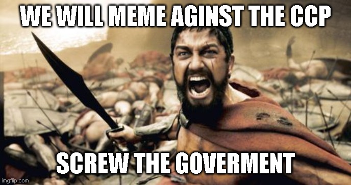 Sparta Leonidas | WE WILL MEME AGINST THE CCP; SCREW THE GOVERMENT | image tagged in memes,sparta leonidas | made w/ Imgflip meme maker