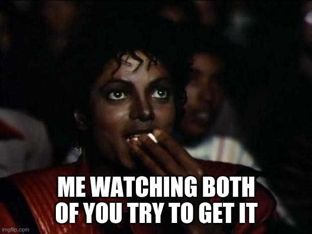 Michael Jackson Popcorn Meme | ME WATCHING BOTH OF YOU TRY TO GET IT | image tagged in memes,michael jackson popcorn | made w/ Imgflip meme maker