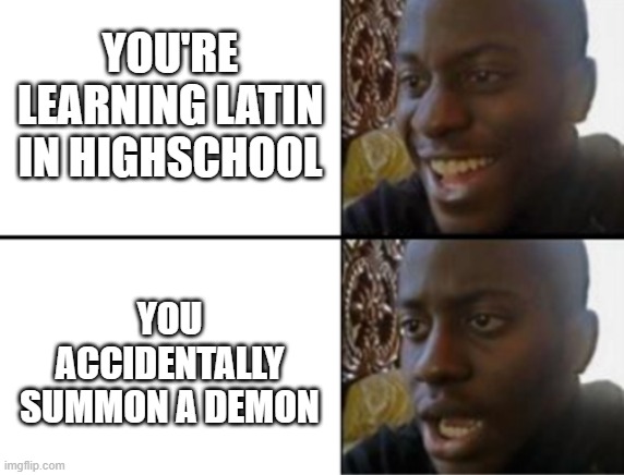 welp.... sh8t | YOU'RE LEARNING LATIN IN HIGHSCHOOL; YOU ACCIDENTALLY SUMMON A DEMON | image tagged in oh yeah oh no,memes | made w/ Imgflip meme maker