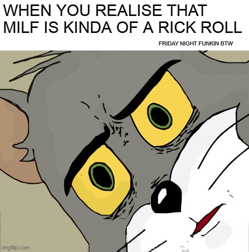 :D   -24 SECONDS LATER- D: | WHEN YOU REALISE THAT MILF IS KINDA OF A RICK ROLL; FRIDAY NIGHT FUNKIN BTW | image tagged in memes,unsettled tom | made w/ Imgflip meme maker