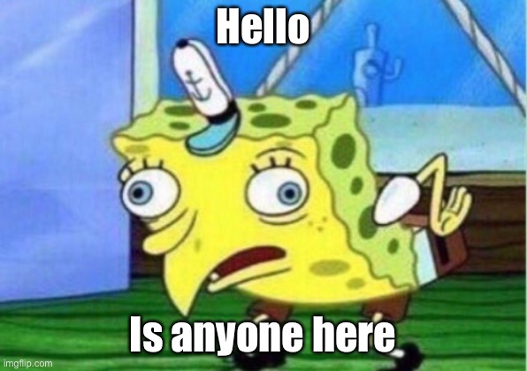 Mocking Spongebob Meme | Hello; Is anyone here | image tagged in memes,mocking spongebob | made w/ Imgflip meme maker