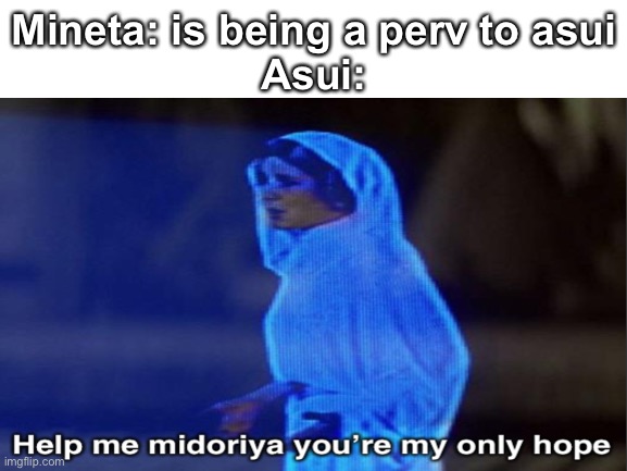 Hlep meeeeeee | Mineta: is being a perv to asui
Asui: | image tagged in bnha,princess leia | made w/ Imgflip meme maker