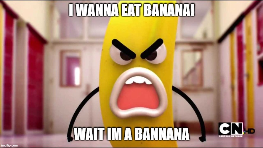 Mad bannana | I WANNA EAT BANANA! WAIT IM A BANNANA | image tagged in mad bannana | made w/ Imgflip meme maker