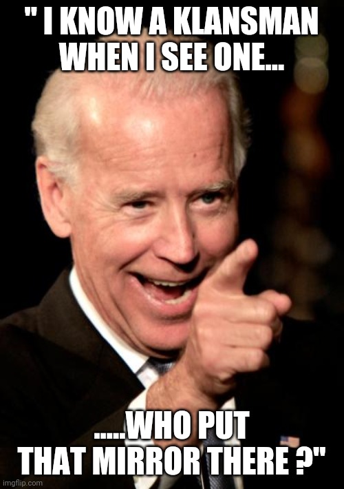 Smilin Biden | " I KNOW A KLANSMAN WHEN I SEE ONE... .....WHO PUT THAT MIRROR THERE ?" | image tagged in memes,smilin biden | made w/ Imgflip meme maker