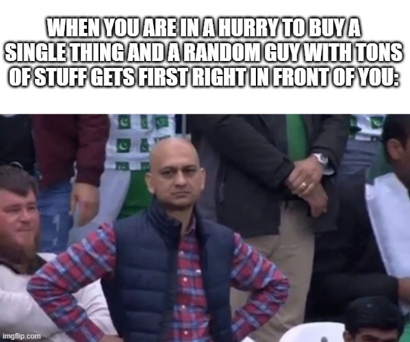 If this didn't happen to you, you are a lucky one |  WHEN YOU ARE IN A HURRY TO BUY A SINGLE THING AND A RANDOM GUY WITH TONS OF STUFF GETS FIRST RIGHT IN FRONT OF YOU: | image tagged in disapointed guy,bruh,rip,really,for real,never gonna give you up | made w/ Imgflip meme maker