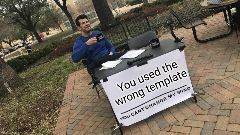You can't change my mind | You used the wrong template | image tagged in you can't change my mind | made w/ Imgflip meme maker