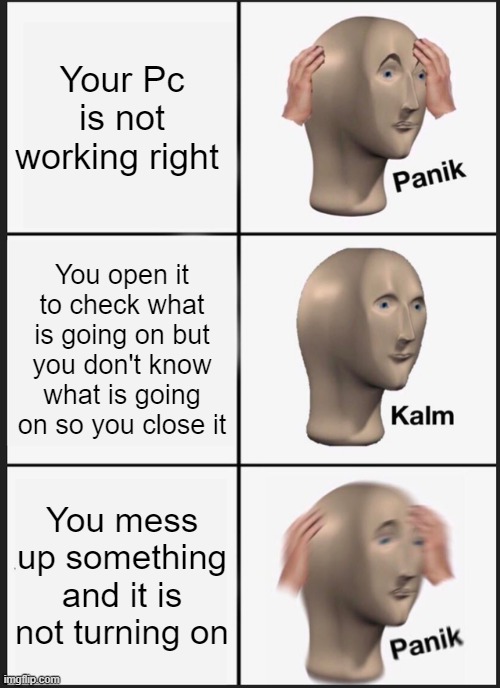 Panik Kalm Panik | Your Pc is not working right; You open it to check what is going on but you don't know what is going on so you close it; You mess up something and it is not turning on | image tagged in memes,panik kalm panik | made w/ Imgflip meme maker