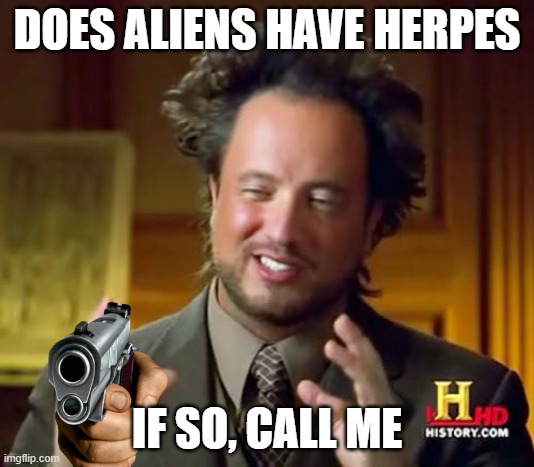 alien herpes | DOES ALIENS HAVE HERPES; IF SO, CALL ME | image tagged in memes,ancient aliens | made w/ Imgflip meme maker