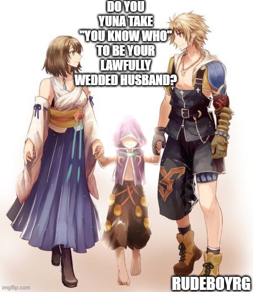 Yuna and Tidus Wedding | DO YOU YUNA TAKE "YOU KNOW WHO" TO BE YOUR LAWFULLY WEDDED HUSBAND? RUDEBOYRG | image tagged in ffx,final fantasy x,yuna and tidus,yuna and tidus wedding | made w/ Imgflip meme maker