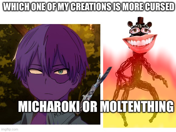 I spent an hour on these | WHICH ONE OF MY CREATIONS IS MORE CURSED; MICHAROKI OR MOLTENTHING | made w/ Imgflip meme maker