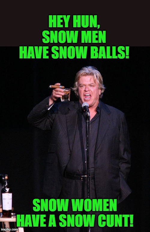 Ron White | HEY HUN, SNOW MEN HAVE SNOW BALLS! SNOW WOMEN HAVE A SNOW CUNT! | image tagged in ron white | made w/ Imgflip meme maker