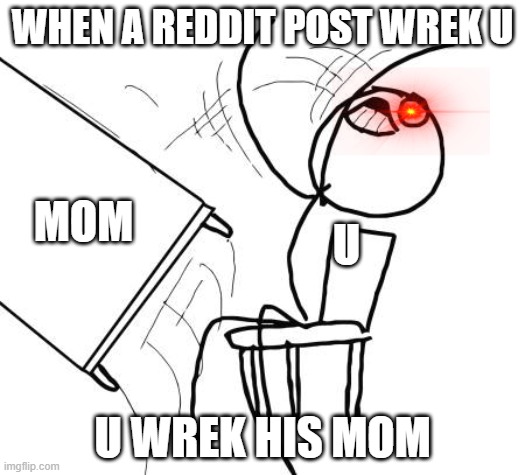 Table Flip Guy | WHEN A REDDIT POST WREK U; MOM; U; U WREK HIS MOM | image tagged in memes,table flip guy | made w/ Imgflip meme maker