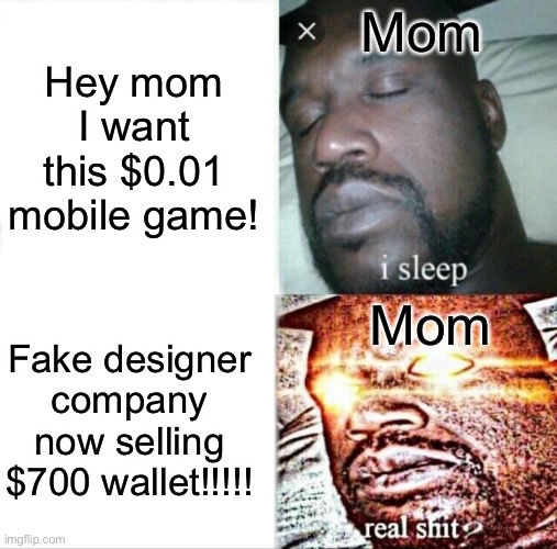 [insert title here] | Mom; Hey mom I want this $0.01 mobile game! Mom; Fake designer company now selling $700 wallet!!!!! | image tagged in memes,i sleep real shit,relatable,mom | made w/ Imgflip meme maker