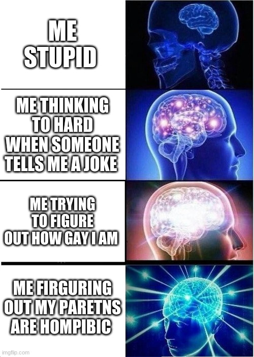 sad life | ME STUPID; ME THINKING TO HARD WHEN SOMEONE TELLS ME A JOKE; ME TRYING TO FIGURE OUT HOW GAY I AM; ME FIGURING OUT MY PARENTS ARE HOMOPHOBIC | image tagged in memes,expanding brain | made w/ Imgflip meme maker