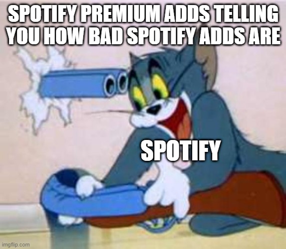 tom the cat shooting himself  | SPOTIFY PREMIUM ADDS TELLING YOU HOW BAD SPOTIFY ADDS ARE; SPOTIFY | image tagged in tom the cat shooting himself | made w/ Imgflip meme maker
