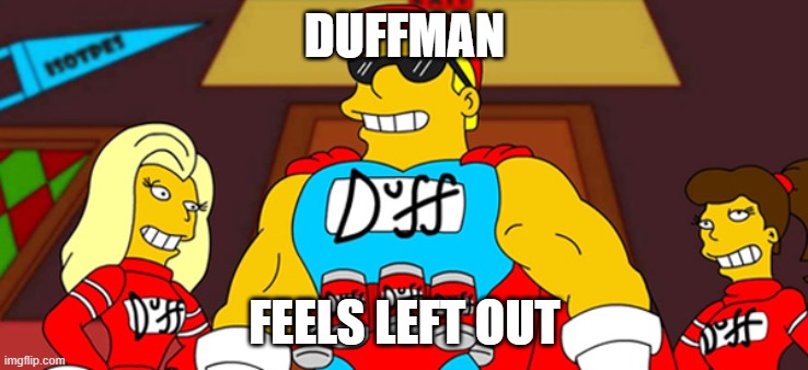 Duff man | DUFFMAN; FEELS LEFT OUT | image tagged in duff man | made w/ Imgflip meme maker