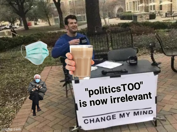 The bad orange man is gone | "politicsTOO" is now irrelevant | image tagged in memes,change my mind,whiners,whining,crying,never ending story | made w/ Imgflip meme maker