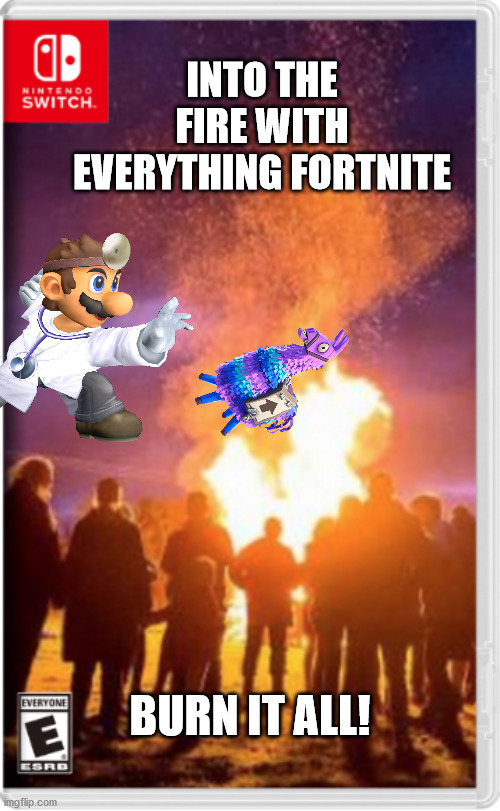 INTO THE FIRE WITH EVERYTHING FORTNITE; BURN IT ALL! | image tagged in fortnite sucks,mario,nintendo switch,funny memes | made w/ Imgflip meme maker