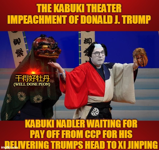 THE KABUKI THEATER IMPEACHMENT OF DONALD J. TRUMP; 干得好牡丹; (WELL DONE PEON); KABUKI NADLER WAITING FOR PAY OFF FROM CCP FOR HIS DELIVERING TRUMPS HEAD TO XI JINPING | made w/ Imgflip meme maker