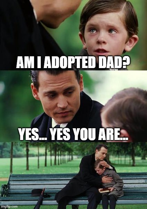 Finding Neverland Meme | AM I ADOPTED DAD? YES... YES YOU ARE... | image tagged in memes,finding neverland | made w/ Imgflip meme maker