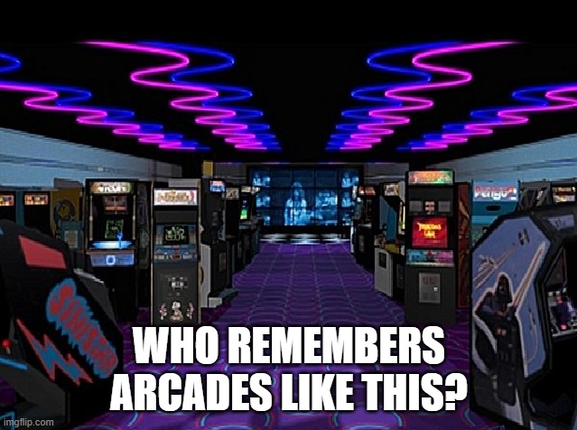 Who Remembers Arcades | WHO REMEMBERS
ARCADES LIKE THIS? | image tagged in arcades | made w/ Imgflip meme maker