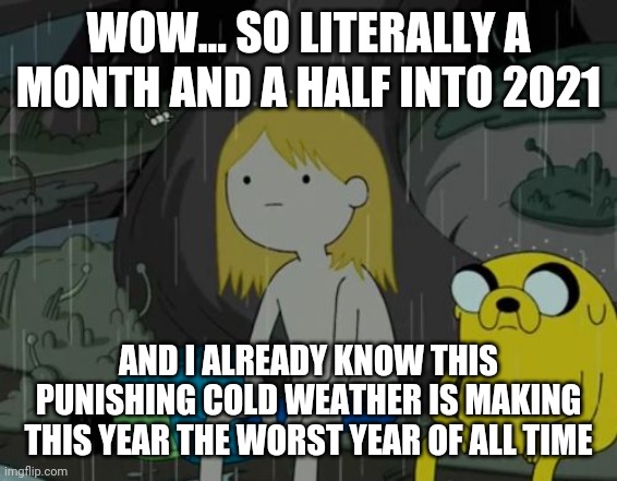 Life Sucks |  WOW... SO LITERALLY A MONTH AND A HALF INTO 2021; AND I ALREADY KNOW THIS PUNISHING COLD WEATHER IS MAKING THIS YEAR THE WORST YEAR OF ALL TIME | image tagged in memes,life sucks,2021,2021 sucks,dank memes,cold weather | made w/ Imgflip meme maker