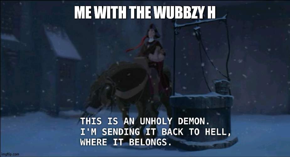 Spam good vibe memes | ME WITH THE WUBBZY H | image tagged in i'm sending it back to hell,memes,wubbzy | made w/ Imgflip meme maker