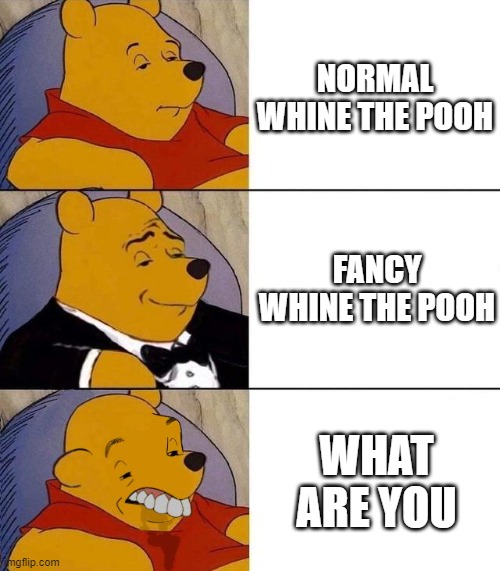 Best,Better, Blurst | NORMAL WHINE THE POOH; FANCY WHINE THE POOH; WHAT ARE YOU | image tagged in best better blurst | made w/ Imgflip meme maker