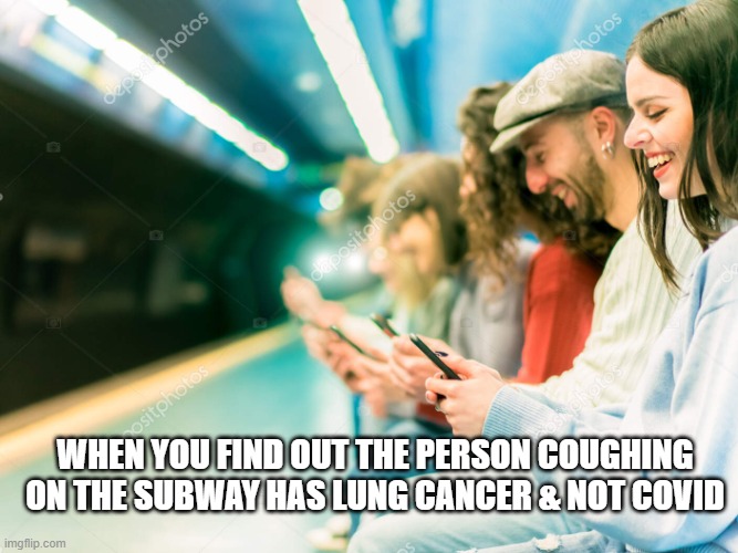 smiling on subway | WHEN YOU FIND OUT THE PERSON COUGHING ON THE SUBWAY HAS LUNG CANCER & NOT COVID | image tagged in smiling on subway | made w/ Imgflip meme maker