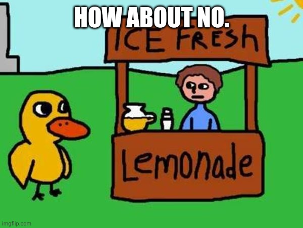 The Duck Song | HOW ABOUT NO. | image tagged in the duck song | made w/ Imgflip meme maker