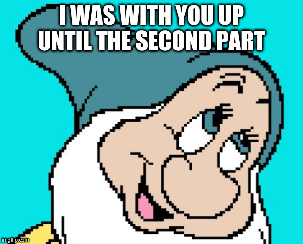 Oh go way | I WAS WITH YOU UP UNTIL THE SECOND PART | image tagged in oh go way | made w/ Imgflip meme maker