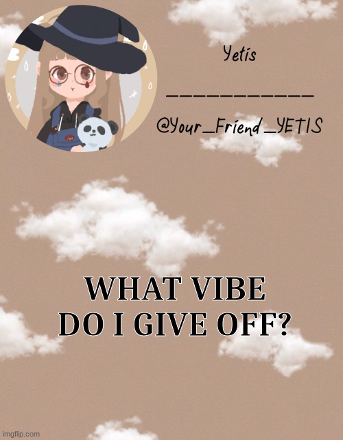 ya | WHAT VIBE DO I GIVE OFF? | image tagged in yetis clouds | made w/ Imgflip meme maker