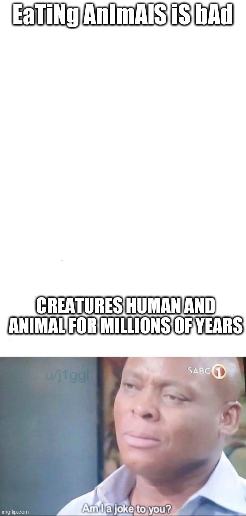 EaTiNg AnImAlS iS bAd CREATURES HUMAN AND ANIMAL FOR MILLIONS OF YEARS | image tagged in memes,blank transparent square,am i a joke to you | made w/ Imgflip meme maker