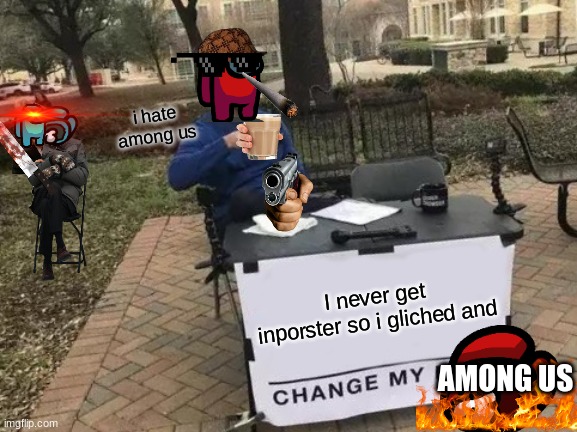 So trure in among us | i hate among us; I never get inporster so i gliched and; AMONG US | image tagged in memes,change my mind | made w/ Imgflip meme maker