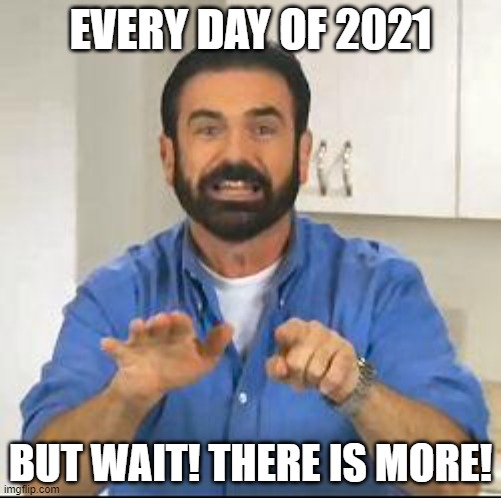 but wait there's more | EVERY DAY OF 2021; BUT WAIT! THERE IS MORE! | image tagged in but wait there's more | made w/ Imgflip meme maker