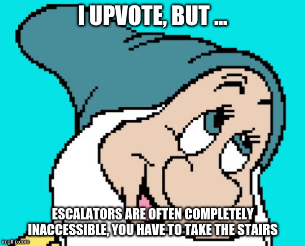 Oh go way | I UPVOTE, BUT ... ESCALATORS ARE OFTEN COMPLETELY INACCESSIBLE, YOU HAVE TO TAKE THE STAIRS | image tagged in oh go way | made w/ Imgflip meme maker