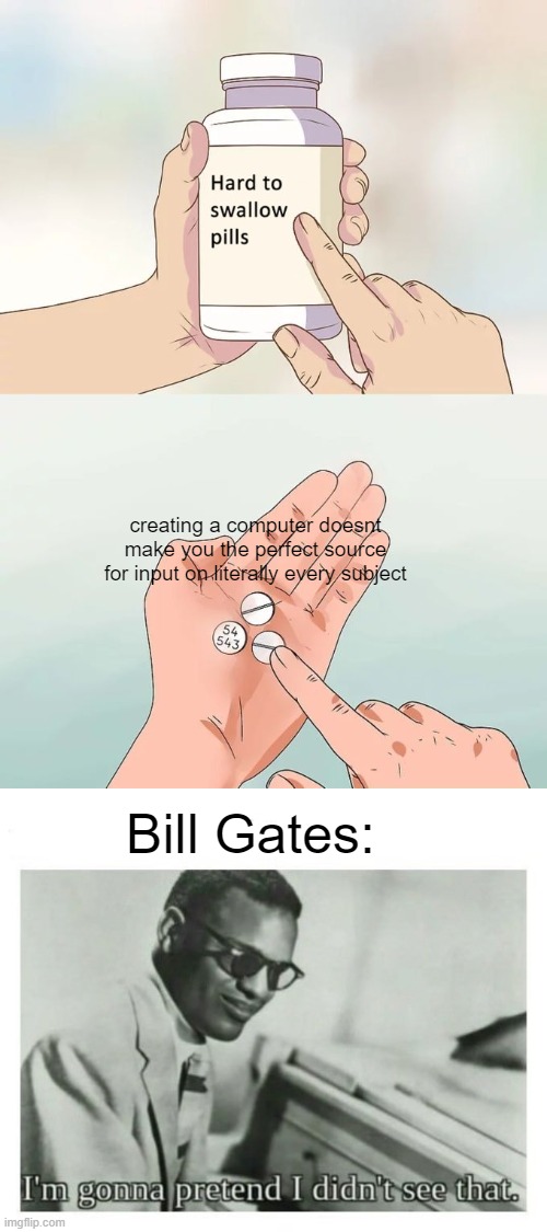 Faqxs | creating a computer doesnt make you the perfect source for input on literally every subject; Bill Gates: | image tagged in memes,hard to swallow pills,i'm gonna pretend i didn't see that | made w/ Imgflip meme maker