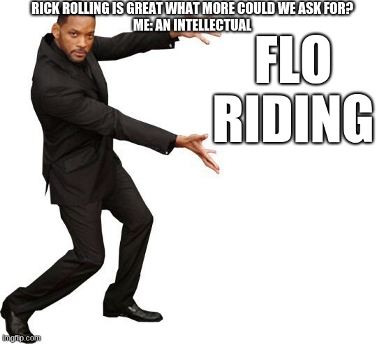 I know what you came here to see If you're a freak, then ya coming home with me And I know what you came here to do Now bust it  | RICK ROLLING IS GREAT WHAT MORE COULD WE ASK FOR?
ME: AN INTELLECTUAL; FLO RIDING | image tagged in tada will smith | made w/ Imgflip meme maker