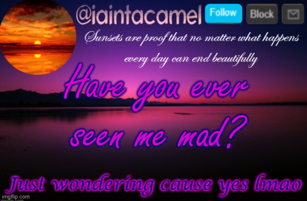 iaintacamel | Have you ever seen me mad? Just wondering cause yes lmao | image tagged in iaintacamel | made w/ Imgflip meme maker