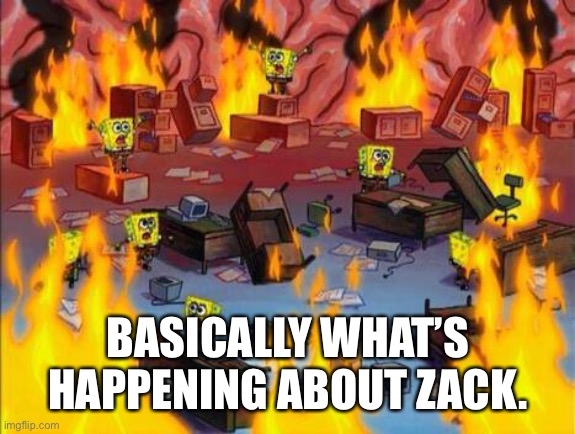 He did say he was gonna take a break or something like that.. | BASICALLY WHAT’S HAPPENING ABOUT ZACK. | image tagged in spongebob panic | made w/ Imgflip meme maker