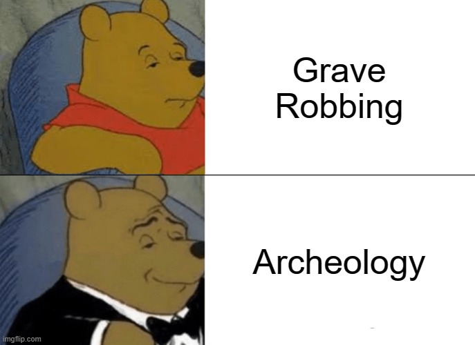 Tuxedo Winnie The Pooh | Grave Robbing; Archeology | image tagged in memes,tuxedo winnie the pooh | made w/ Imgflip meme maker