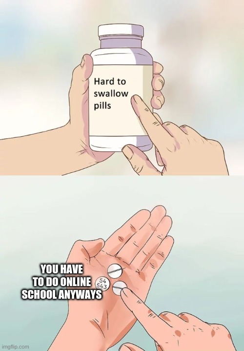 Hard To Swallow Pills | YOU HAVE TO DO ONLINE SCHOOL ANYWAYS | image tagged in memes,hard to swallow pills | made w/ Imgflip meme maker