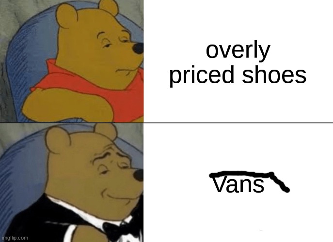 Tuxedo Winnie The Pooh Meme | overly priced shoes; Vans | image tagged in memes,tuxedo winnie the pooh | made w/ Imgflip meme maker