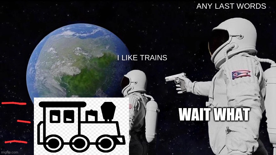 I like trains | ANY LAST WORDS; I LIKE TRAINS; WAIT WHAT | image tagged in memes,always has been | made w/ Imgflip meme maker