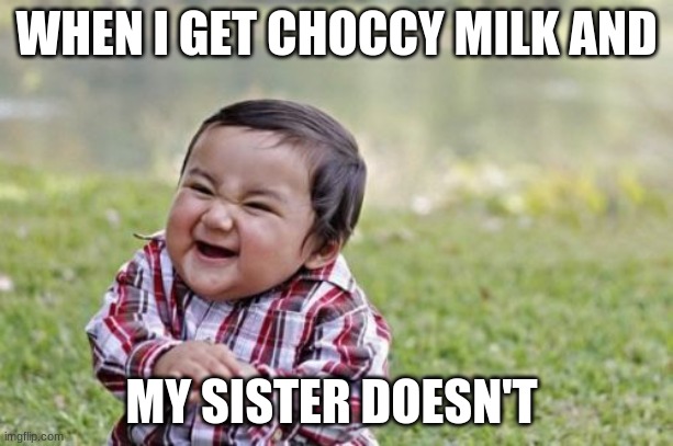 Evil Toddler Meme | WHEN I GET CHOCCY MILK AND; MY SISTER DOESN'T | image tagged in memes,evil toddler | made w/ Imgflip meme maker