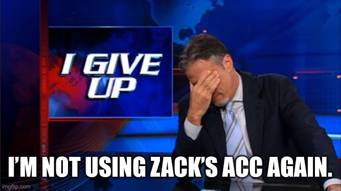 i give up | I’M NOT USING ZACK’S ACC AGAIN. | image tagged in i give up | made w/ Imgflip meme maker