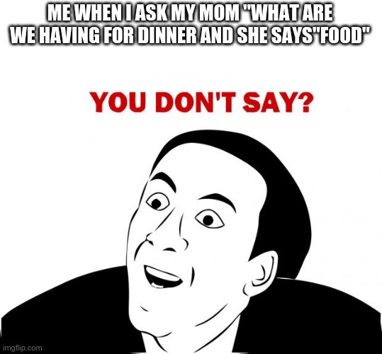 You don't say mum... | ME WHEN I ASK MY MOM "WHAT ARE WE HAVING FOR DINNER AND SHE SAYS"FOOD" | image tagged in memes,you don't say | made w/ Imgflip meme maker