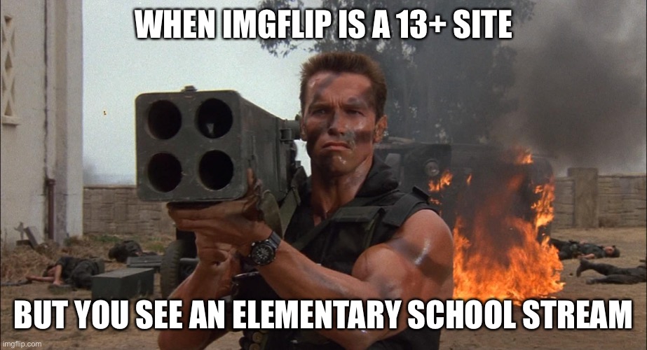 KILL IT WITH FIRE | WHEN IMGFLIP IS A 13+ SITE; BUT YOU SEE AN ELEMENTARY SCHOOL STREAM | image tagged in bazooka,funny,memes,elementary,school,imgflip | made w/ Imgflip meme maker