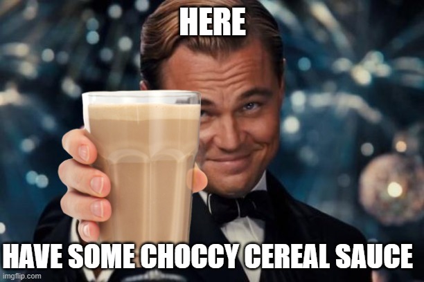HERE HAVE SOME CHOCCY CEREAL SAUCE | made w/ Imgflip meme maker